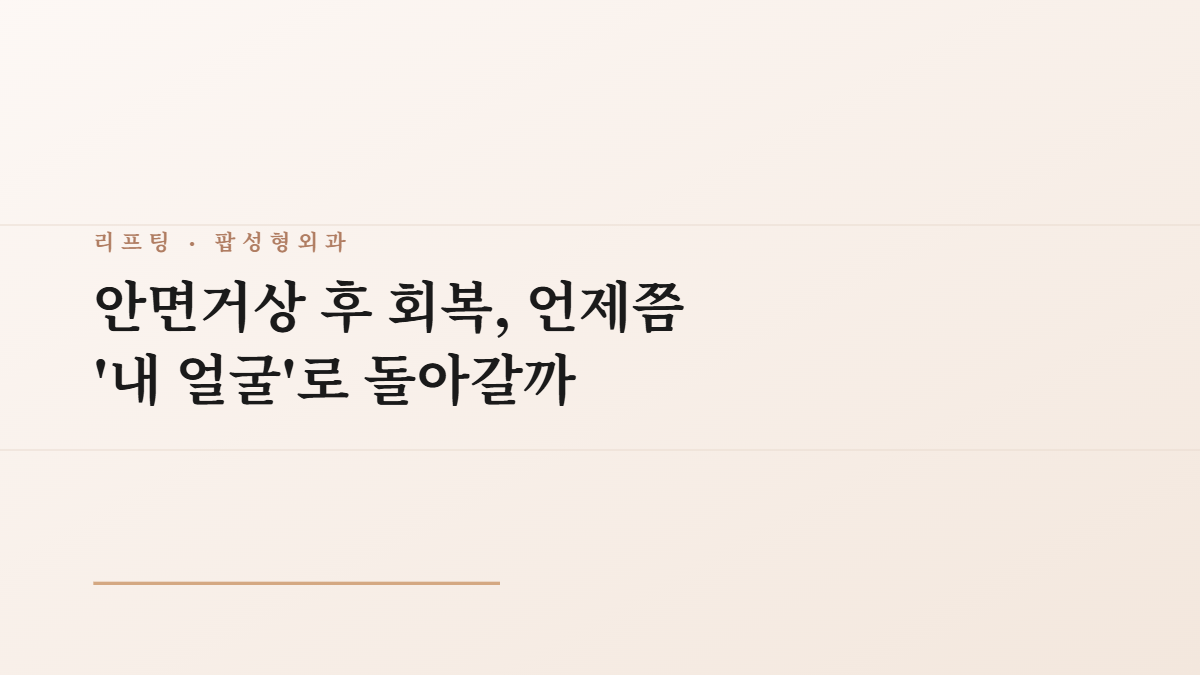 안면거상 후 회복, 언제쯤 '내 얼굴'로 돌아갈까