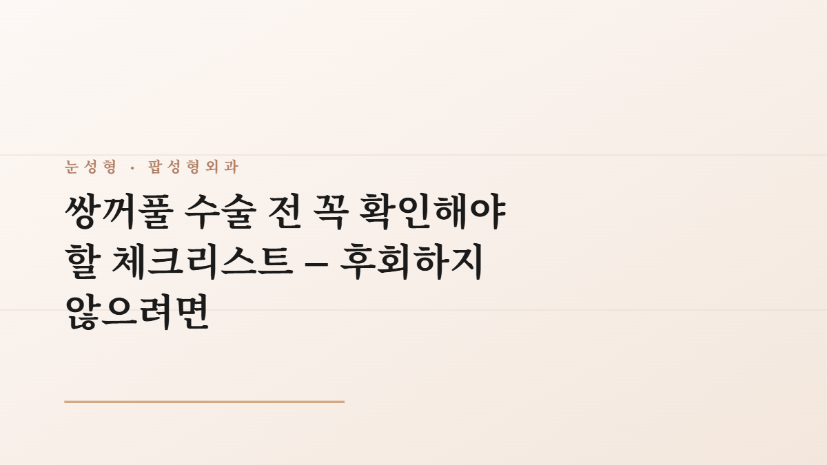 쌍꺼풀 수술 전 꼭 확인해야 할 체크리스트 – 후회하지 않으려면